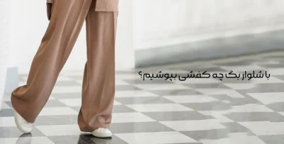 با شلوار بگ چه کفشی بپوشیم؟ راهنمای کامل ست کردن کفش و شلوار بگ