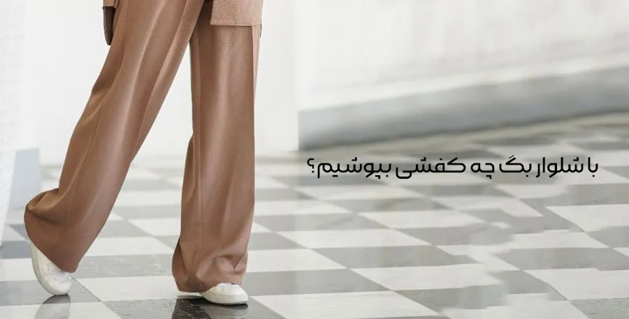 با شلوار بگ چه کفشی بپوشیم؟ راهنمای کامل ست کردن کفش و شلوار بگ