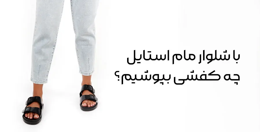 با شلوار مام استایل چه کفشی بپوشیم؟